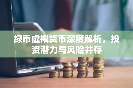 绿币虚拟货币深度解析，投资潜力与风险并存