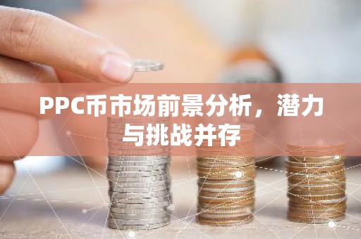 PPC币市场前景分析，潜力与挑战并存