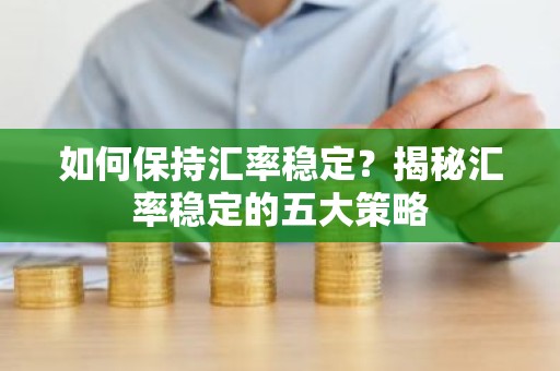 如何保持汇率稳定？揭秘汇率稳定的五大策略