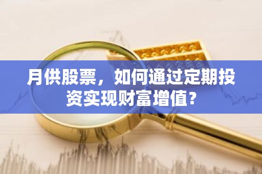月供股票，如何通过定期投资实现财富增值？