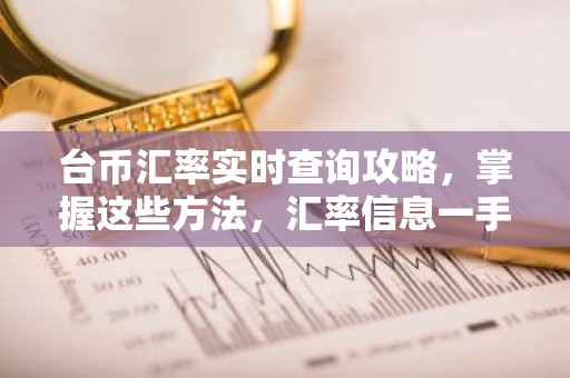 台币汇率实时查询攻略，掌握这些方法，汇率信息一手掌握！