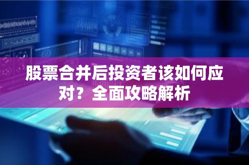 股票合并后投资者该如何应对？全面攻略解析