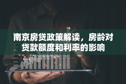 南京房贷政策解读，房龄对贷款额度和利率的影响