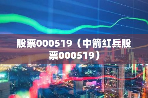 股票000519（中箭红兵股票000519）