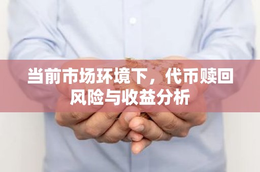 当前市场环境下，代币赎回风险与收益分析