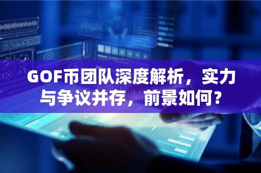 GOF币团队深度解析，实力与争议并存，前景如何？