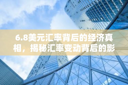6.8美元汇率背后的经济真相，揭秘汇率变动背后的影响因素