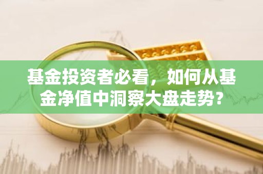 基金投资者必看，如何从基金净值中洞察大盘走势？