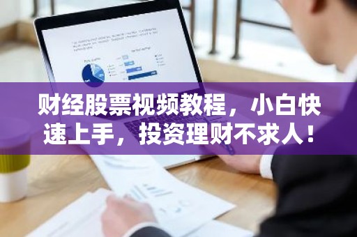 财经股票视频教程，小白快速上手，投资理财不求人！