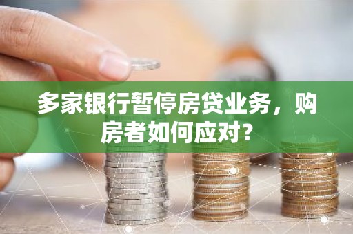 多家银行暂停房贷业务，购房者如何应对？
