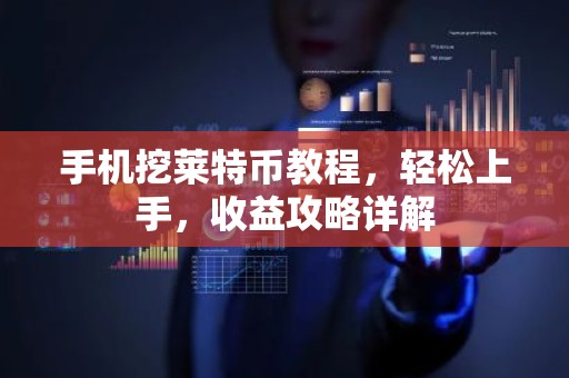 手机挖莱特币教程，轻松上手，收益攻略详解