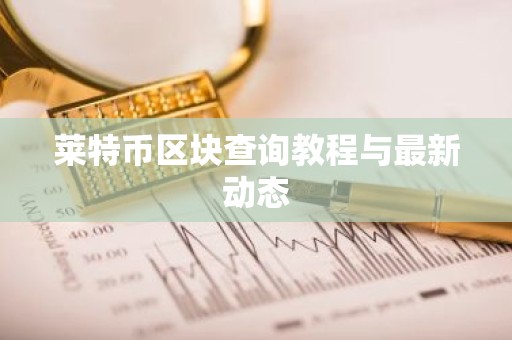 莱特币区块查询教程与最新动态