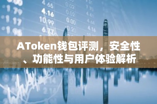 AToken钱包评测，安全性、功能性与用户体验解析