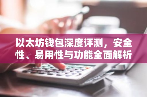 以太坊钱包深度评测，安全性、易用性与功能全面解析