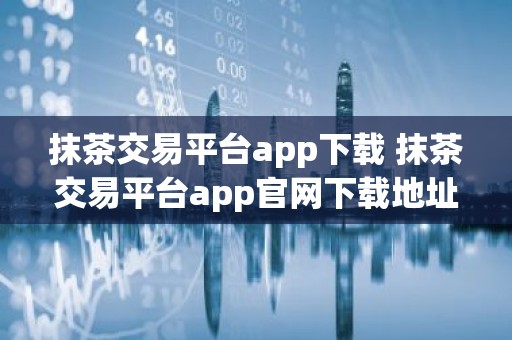 抹茶交易平台app下载 抹茶交易平台app官网下载地址v7.1.6