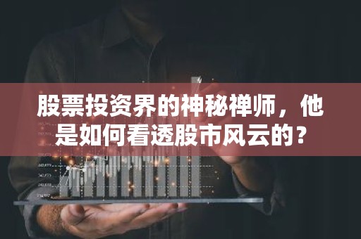 股票投资界的神秘禅师，他是如何看透股市风云的？