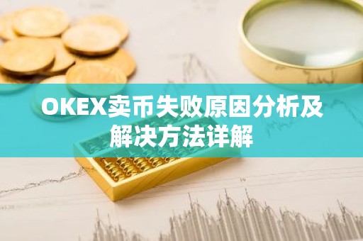 OKEX卖币失败原因分析及解决方法详解
