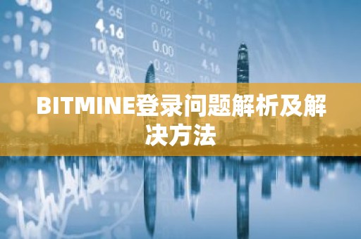 BITMINE登录问题解析及解决方法