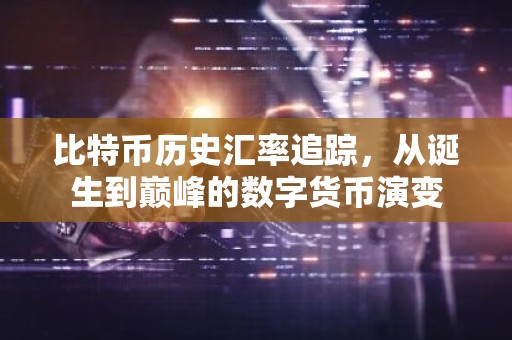比特币历史汇率追踪，从诞生到巅峰的数字货币演变