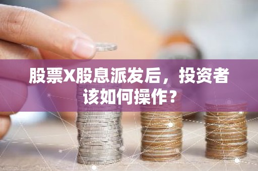 股票X股息派发后，投资者该如何操作？