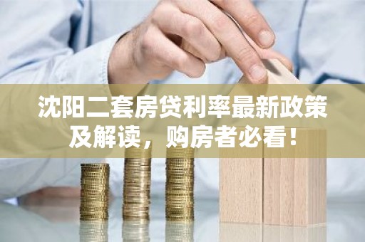 沈阳二套房贷利率最新政策及解读，购房者必看！