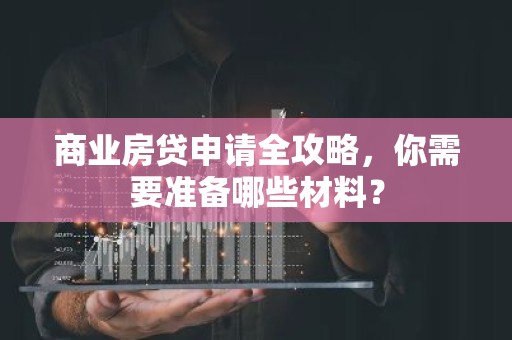 商业房贷申请全攻略，你需要准备哪些材料？