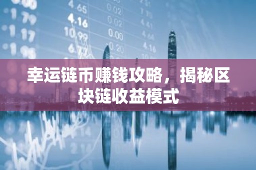 幸运链币赚钱攻略，揭秘区块链收益模式