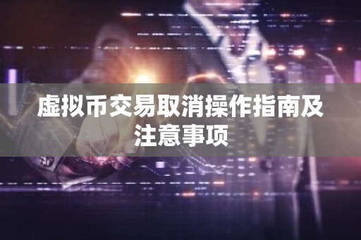 虚拟币交易取消操作指南及注意事项