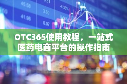 OTC365使用教程，一站式医药电商平台的操作指南