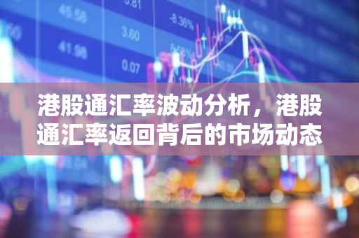 港股通汇率波动分析，港股通汇率返回背后的市场动态