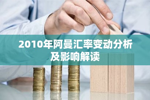 2010年阿曼汇率变动分析及影响解读