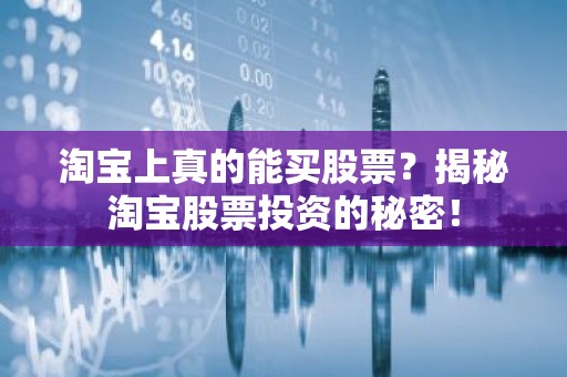 淘宝上真的能买股票？揭秘淘宝股票投资的秘密！