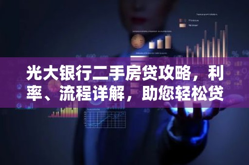 光大银行二手房贷攻略，利率、流程详解，助您轻松贷款买房！