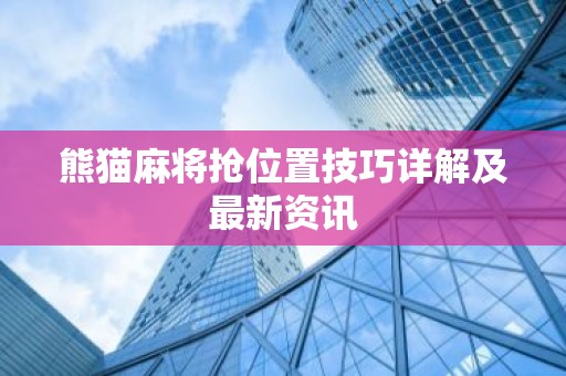 熊猫麻将抢位置技巧详解及最新资讯
