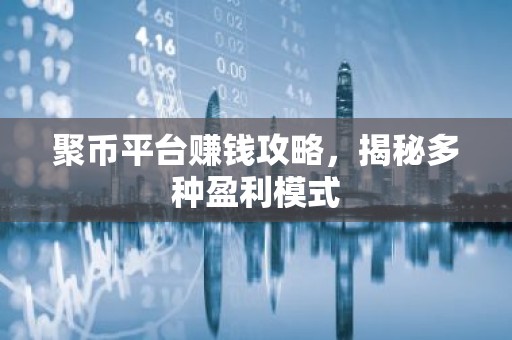 聚币平台赚钱攻略，揭秘多种盈利模式