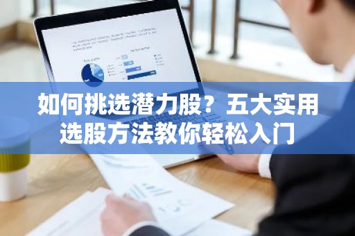 如何挑选潜力股？五大实用选股方法教你轻松入门