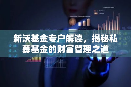 新沃基金专户解读，揭秘私募基金的财富管理之道
