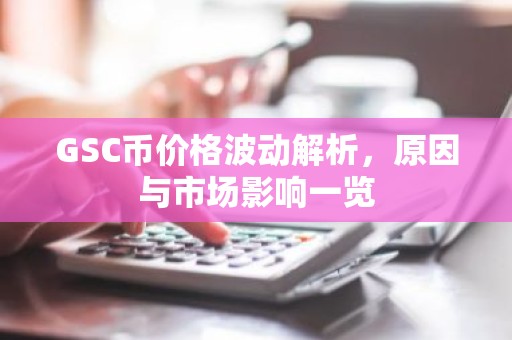 GSC币价格波动解析，原因与市场影响一览
