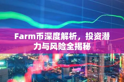 Farm币深度解析，投资潜力与风险全揭秘