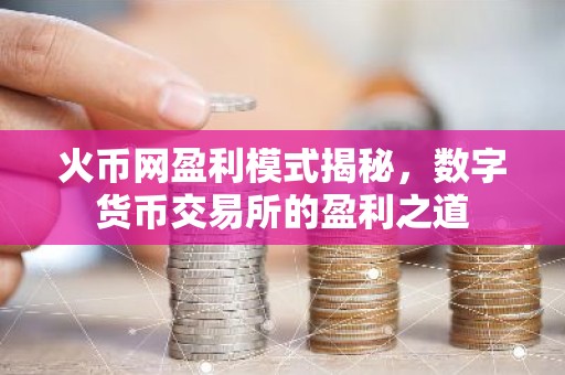 火币网盈利模式揭秘，数字货币交易所的盈利之道