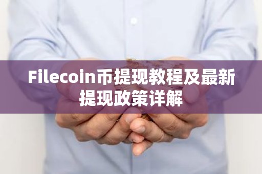 Filecoin币提现教程及最新提现政策详解