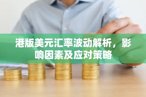 港版美元汇率波动解析，影响因素及应对策略