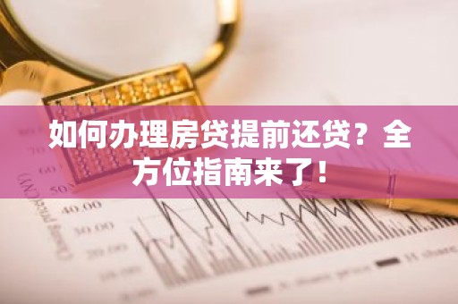 如何办理房贷提前还贷？全方位指南来了！