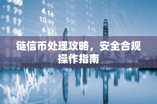 链信币处理攻略，安全合规操作指南