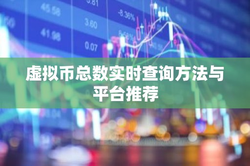 虚拟币总数实时查询方法与平台推荐