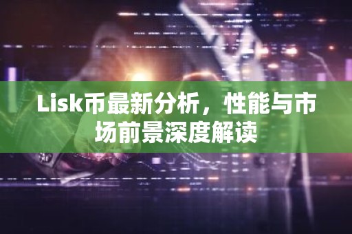 Lisk币最新分析，性能与市场前景深度解读