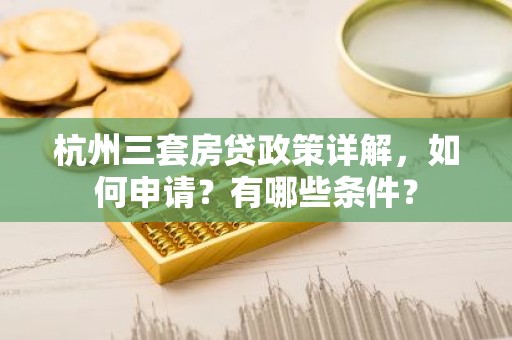 杭州三套房贷政策详解，如何申请？有哪些条件？