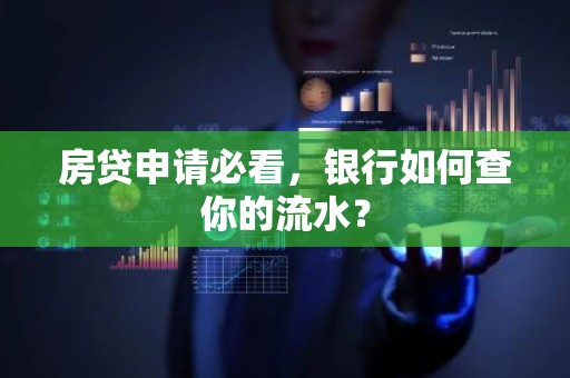 房贷申请必看，银行如何查你的流水？