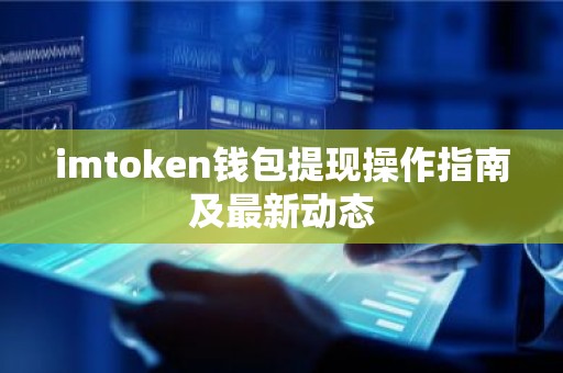 imtoken钱包提现操作指南及最新动态