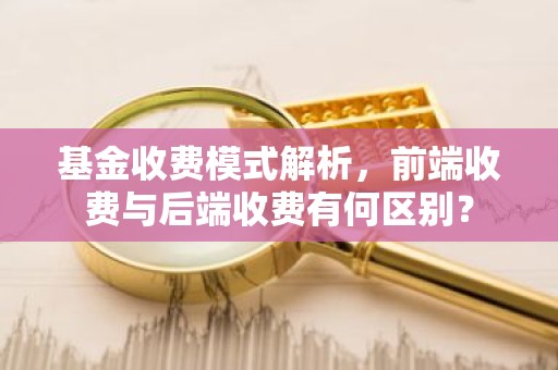 基金收费模式解析，前端收费与后端收费有何区别？